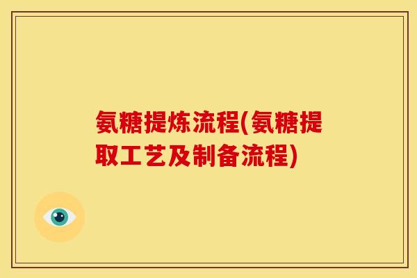 氨糖提炼流程(氨糖提取工艺及制备流程)