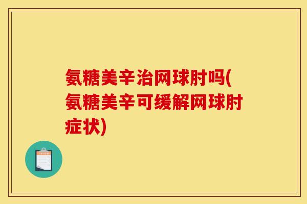 氨糖美辛治网球肘吗(氨糖美辛可缓解网球肘症状)