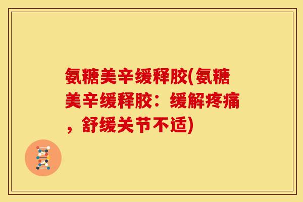 氨糖美辛缓释胶(氨糖美辛缓释胶：缓解疼痛，舒缓关节不适)