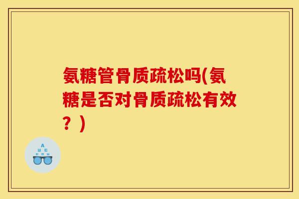 氨糖管骨质疏松吗(氨糖是否对骨质疏松有效？)