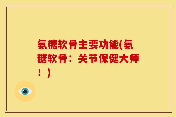 氨糖软骨主要功能(氨糖软骨：关节保健大师！)