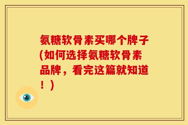 氨糖软骨素买哪个牌子(如何选择氨糖软骨素品牌，看完这篇就知道！)