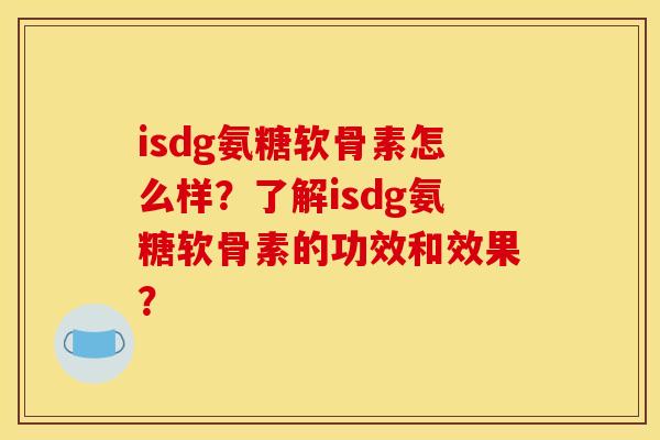 isdg氨糖软骨素怎么样？了解isdg氨糖软骨素的功效和效果？