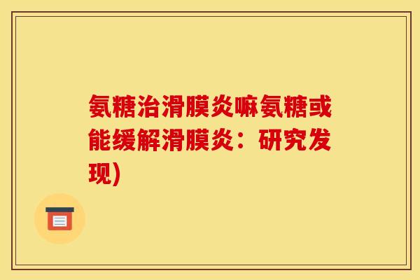 氨糖嘛氨糖或能缓解:研究发现) 氨糖嘛氨糖或能缓解:研究发现)