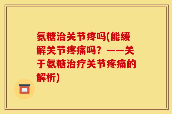 氨糖关节疼吗(能缓解关节吗？——关于氨糖关节的解析)