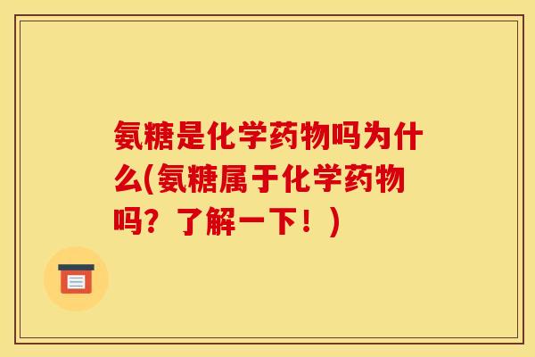 氨糖是化学药物吗为什么(氨糖属于化学药物吗？了解一下！)