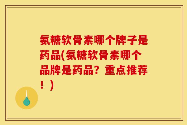 氨糖软骨素哪个牌子是药品(氨糖软骨素哪个品牌是药品?重点推荐!) 氨糖软骨素哪个牌子是药品(氨糖软骨素哪个品牌是药品?重点推荐!)