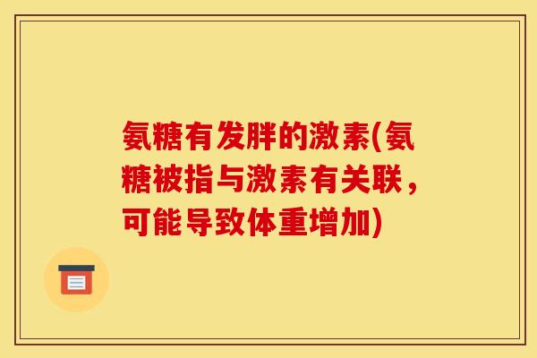 氨糖有发胖的激素(氨糖被指与激素有关联，可能导致体重增加)