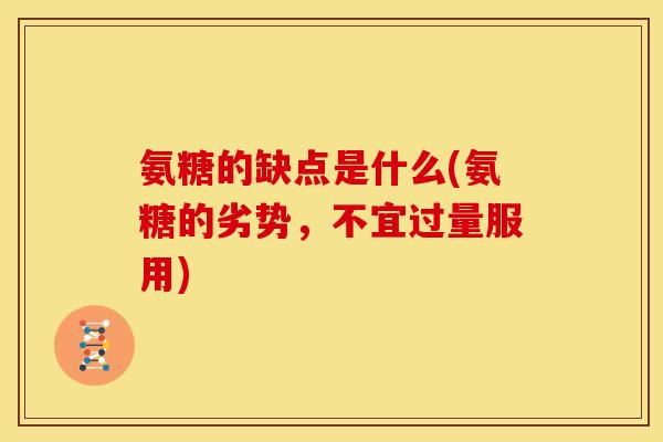 氨糖的缺点是什么(氨糖的劣势,不宜过量服用) 氨糖的缺点是什么(氨糖的劣势,不宜过量服用)