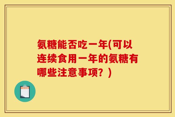 氨糖能否吃一年(可以连续食用一年的氨糖有哪些注意事项？)