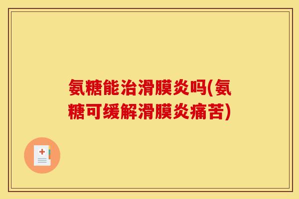 氨糖能治滑膜炎吗(氨糖可缓解滑膜炎痛苦)