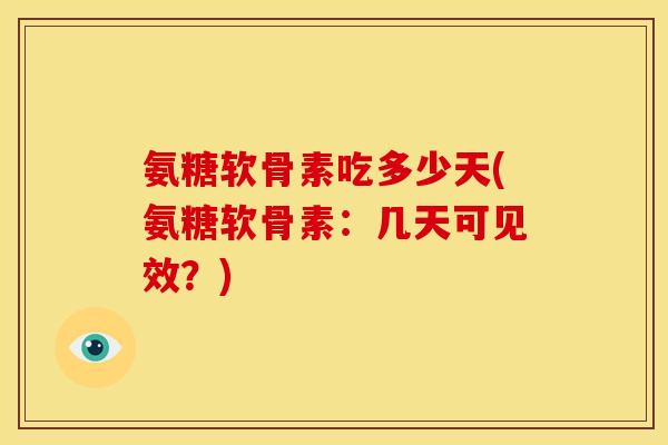 氨糖软骨素吃多少天(氨糖软骨素：几天可见效？)