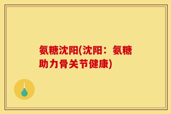 氨糖沈阳(沈阳：氨糖助力骨关节健康)