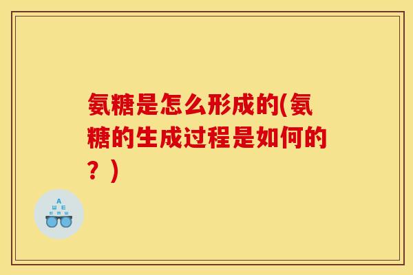 氨糖是怎么形成的(氨糖的生成过程是如何的？)