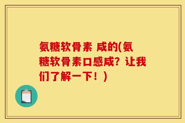 氨糖软骨素 咸的(氨糖软骨素口感咸？让我们了解一下！)