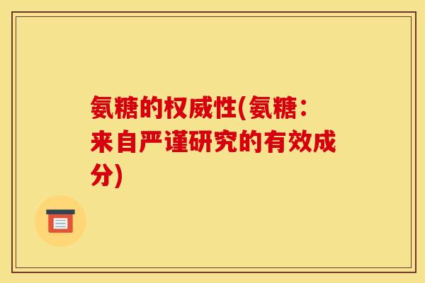 氨糖的权威性(氨糖:来自严谨研究的有效成分) 氨糖的权威性(氨糖:来自严谨研究的有效成分)