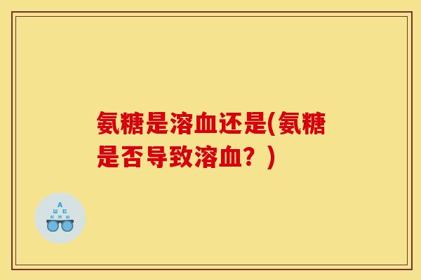 氨糖是溶血还是(氨糖是否导致溶血？)