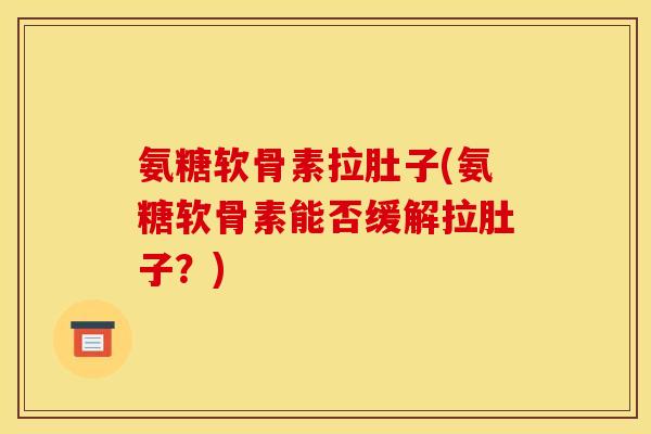 氨糖软骨素拉肚子(氨糖软骨素能否缓解拉肚子？)