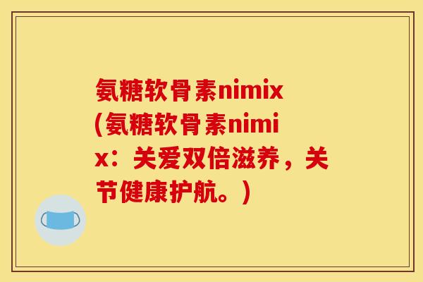 氨糖软骨素nimix(氨糖软骨素nimix：关爱双倍滋养，关节健康护航。)