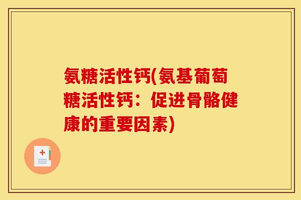 氨糖活性钙(氨基葡萄糖活性钙：促进骨骼健康的重要因素)