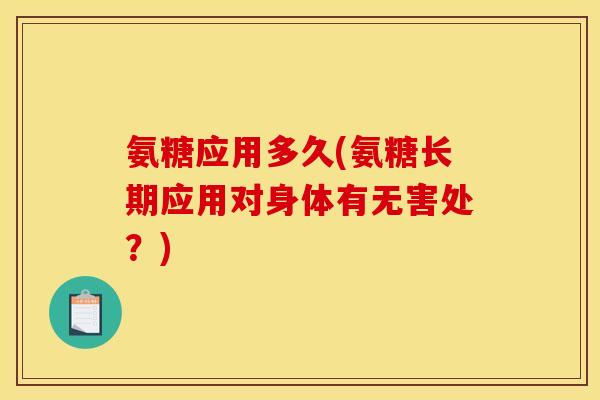 氨糖应用多久(氨糖长期应用对身体有无害处？)