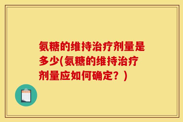 氨糖的维持治疗剂量是多少(氨糖的维持治疗剂量应如何确定？)