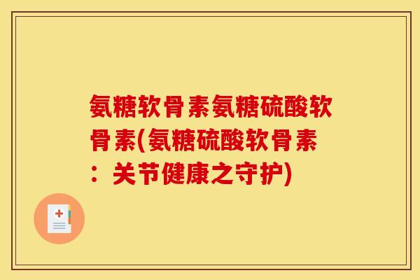 氨糖软骨素氨糖硫酸软骨素(氨糖硫酸软骨素：关节健康之守护)