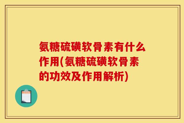氨糖硫磺软骨素有什么作用(氨糖硫磺软骨素的功效及作用解析) 氨糖硫磺软骨素有什么作用(氨糖硫磺软骨素的功效及作用解析)