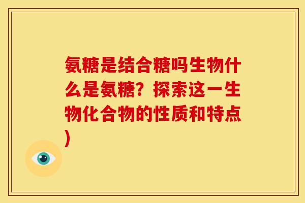 氨糖是结合糖吗生物什么是氨糖？探索这一生物化合物的性质和特点)