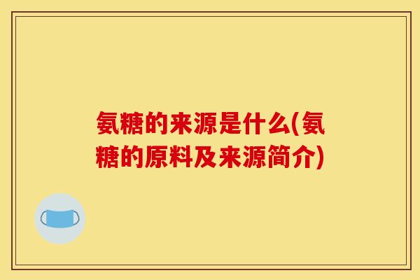 氨糖的来源是什么(氨糖的原料及来源简介) 氨糖的来源是什么(氨糖的原料及来源简介)