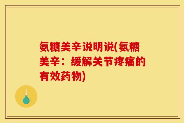 氨糖美辛说明说(氨糖美辛：缓解关节疼痛的有效药物)