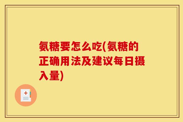 氨糖要怎么吃(氨糖的正确用法及建议每日摄入量) 氨糖要怎么吃(氨糖的正确用法及建议每日摄入量)