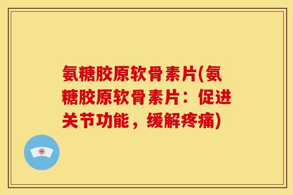 氨糖胶原软骨素片(氨糖胶原软骨素片：促进关节功能，缓解疼痛)