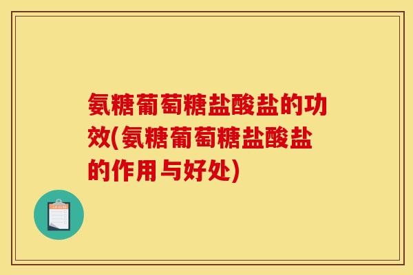 氨糖葡萄糖盐酸盐的功效(氨糖葡萄糖盐酸盐的作用与好处)