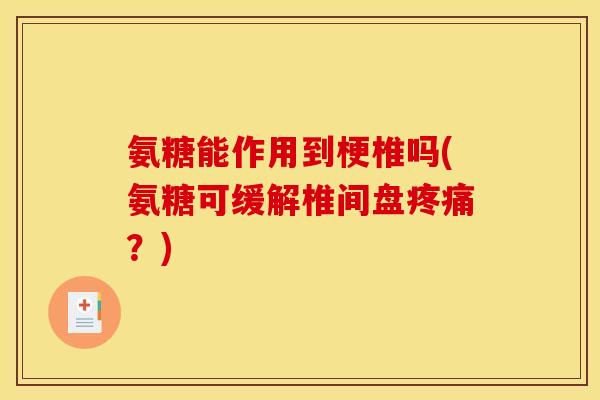 氨糖能作用到梗椎吗(氨糖可缓解椎间盘疼痛？)