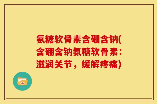 氨糖软骨素含硼含钠(含硼含钠氨糖软骨素：滋润关节，缓解疼痛)