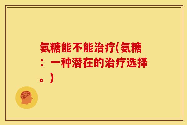 氨糖能不能治疗(氨糖：一种潜在的治疗选择。)