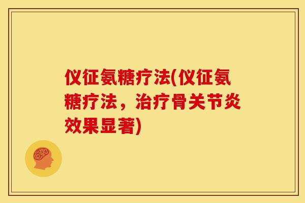 仪征氨糖疗法(仪征氨糖疗法,骨效果显著) 仪征氨糖疗法(仪征氨糖疗法,骨效果显著)