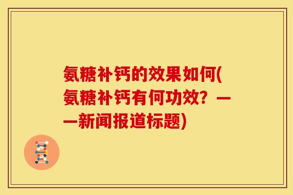 氨糖补钙的效果如何(氨糖补钙有何功效?——新闻报道标题) 氨糖补钙的效果如何(氨糖补钙有何功效?——新闻报道标题)