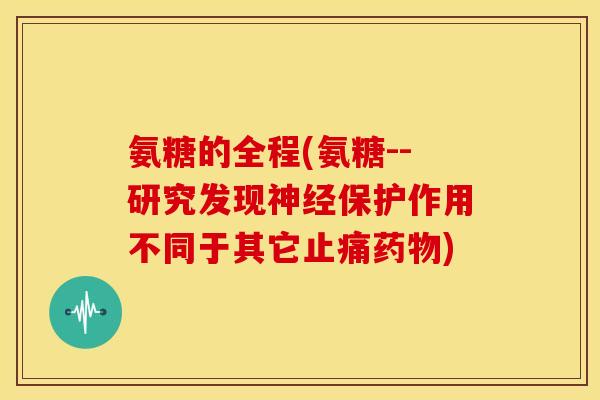 氨糖的全程(氨糖--研究发现神经保护作用不同于其它止痛药物)