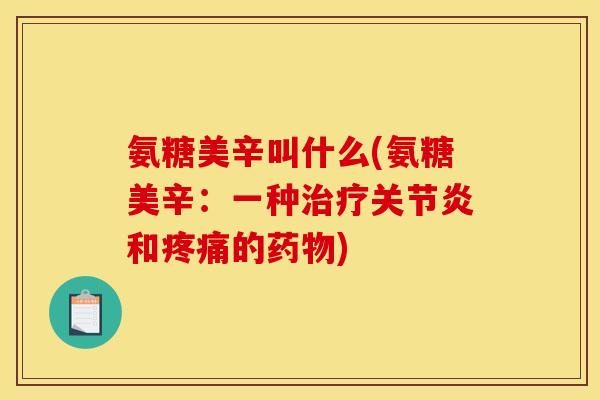 氨糖美辛叫什么(氨糖美辛：一种和的)
