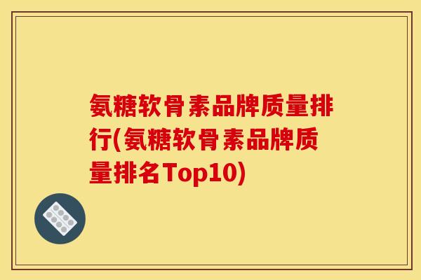 氨糖软骨素品牌质量排行(氨糖软骨素品牌质量排名Top10) 氨糖软骨素品牌质量排行(氨糖软骨素品牌质量排名Top10)