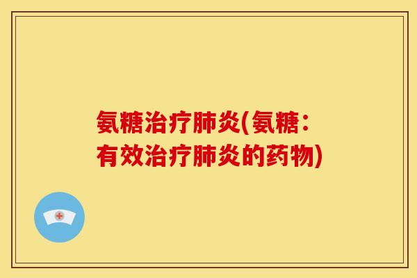 氨糖治疗肺炎(氨糖：有效治疗肺炎的药物)