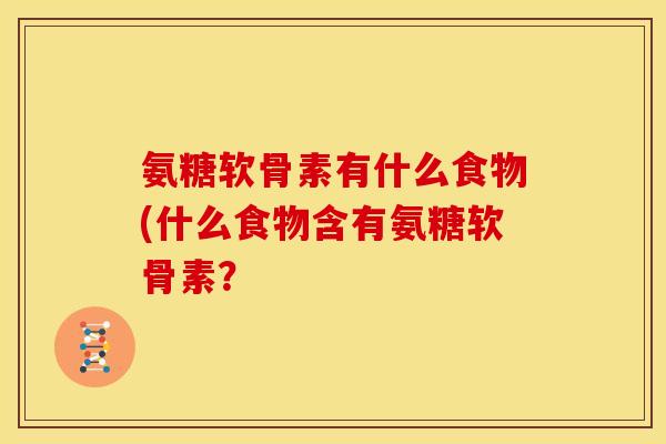 氨糖软骨素有什么食物(什么食物含有氨糖软骨素？