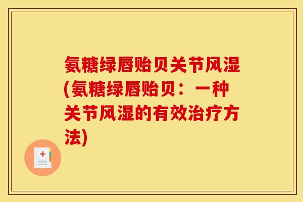 氨糖绿唇贻贝关节风湿(氨糖绿唇贻贝：一种关节风湿的有效治疗方法)