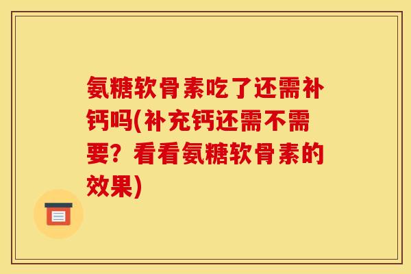 氨糖软骨素吃了还需补钙吗(补充钙还需不需要？看看氨糖软骨素的效果)