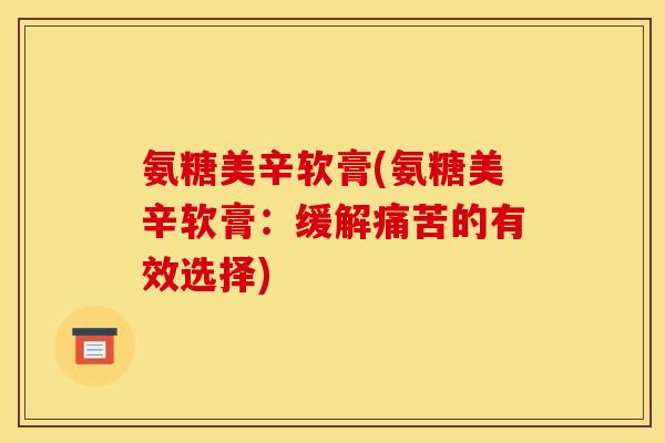 氨糖美辛软膏(氨糖美辛软膏：缓解痛苦的有效选择)