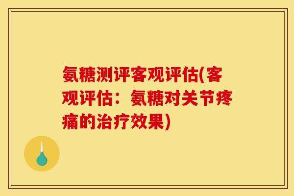氨糖测评客观评估(客观评估：氨糖对关节的效果)