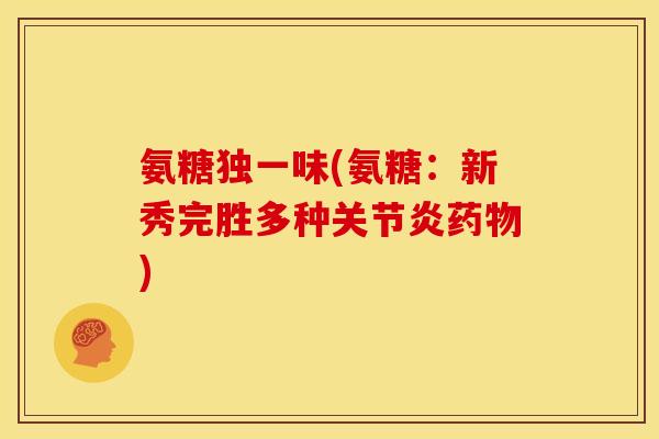 氨糖独一味(氨糖：新秀完胜多种关节炎药物)