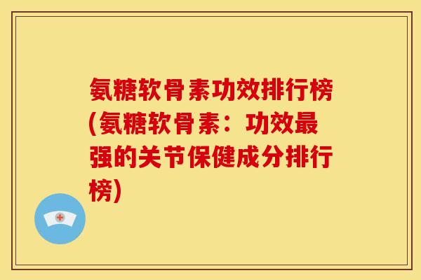 氨糖软骨素功效排行榜(氨糖软骨素：功效最强的关节保健成分排行榜)